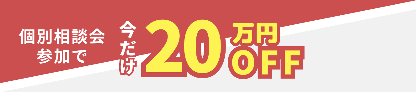 個別相談会参加で今だけ20万OFF